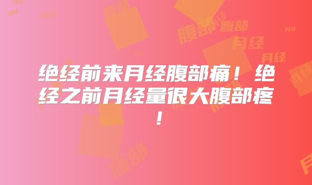 绝经前来月经腹部痛!绝经之前月经量很大腹部疼!