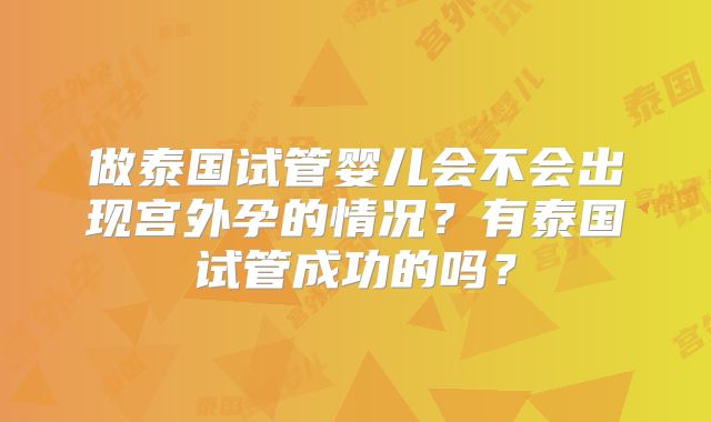 做泰国试管婴儿会不会出现宫外孕的情况？有泰国试管成功的吗？