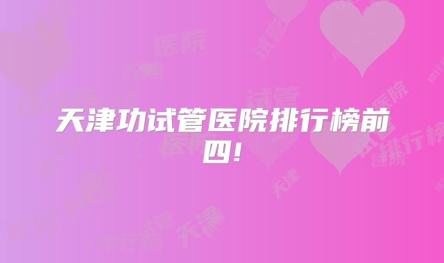 天津功试管医院排行榜前四!