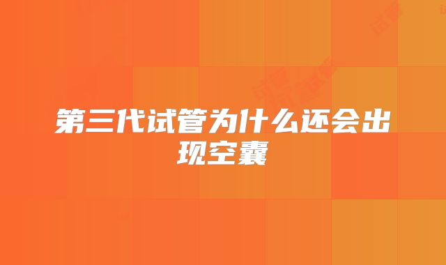 第三代试管为什么还会出现空囊