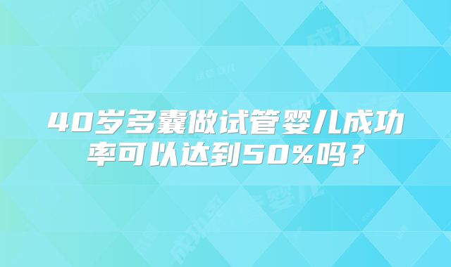 40岁多囊做试管婴儿成功率可以达到50%吗？