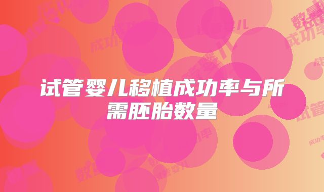 试管婴儿移植成功率与所需胚胎数量