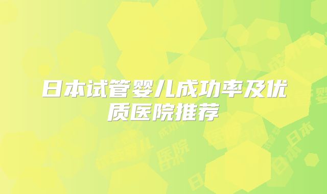 日本试管婴儿成功率及优质医院推荐