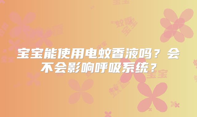 宝宝能使用电蚊香液吗？会不会影响呼吸系统？