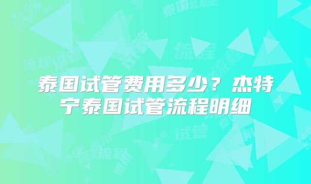 泰国试管费用多少？杰特宁泰国试管流程明细