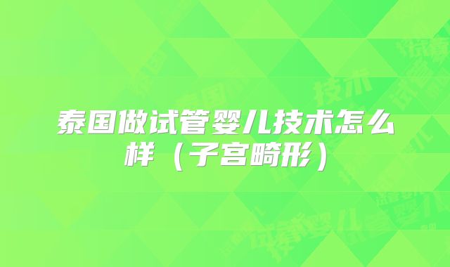 泰国做试管婴儿技术怎么样（子宫畸形）