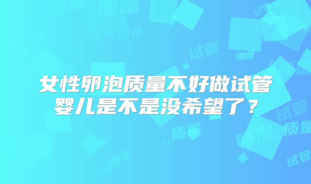 女性卵泡质量不好做试管婴儿是不是没希望了？