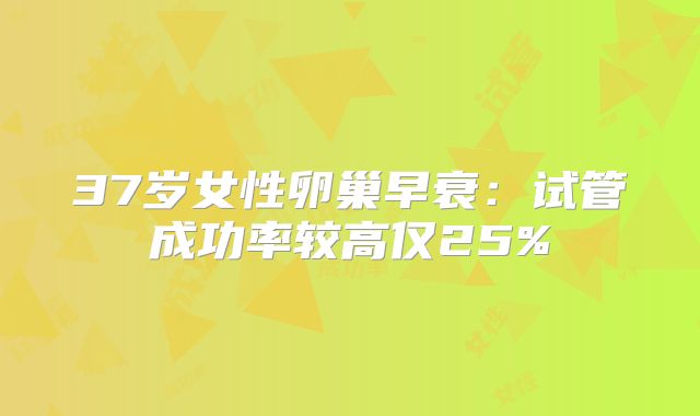 37岁女性卵巢早衰：试管成功率较高仅25%