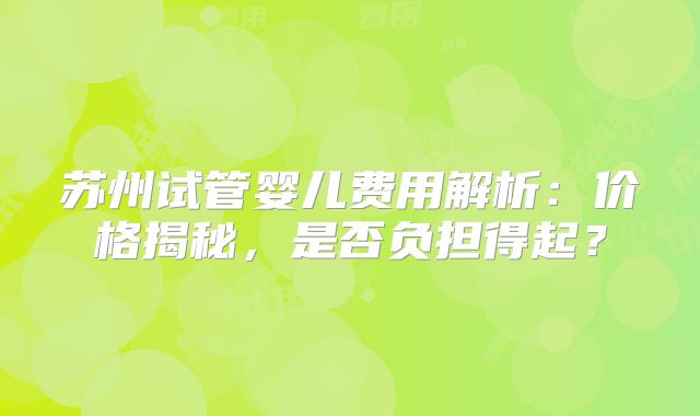 苏州试管婴儿费用解析：价格揭秘，是否负担得起？