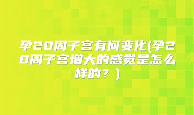 孕20周子宫有何变化(孕20周子宫增大的感觉是怎么样的?)