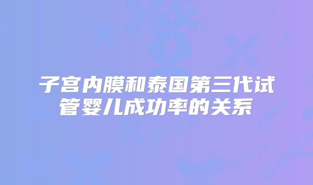 子宫内膜和泰国第三代试管婴儿成功率的关系