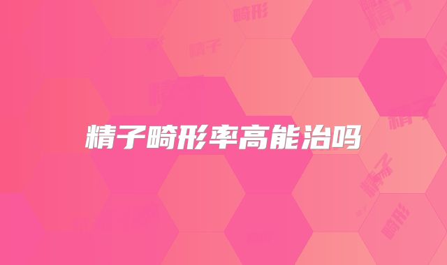 精子畸形率高能治吗