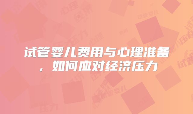 试管婴儿费用与心理准备，如何应对经济压力