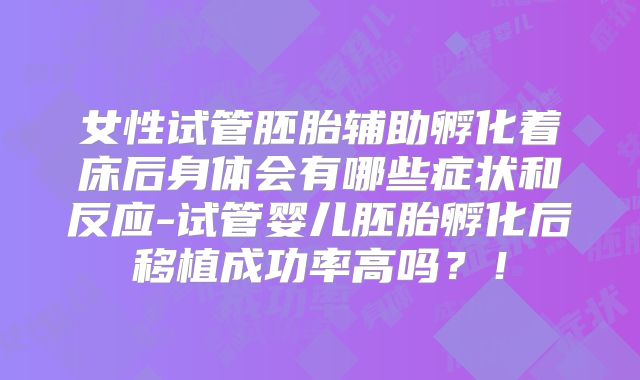 女性试管胚胎辅助孵化着床后身体会有哪些症状和反应-试管婴儿胚胎孵化后移植成功率高吗？！