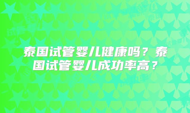 泰国试管婴儿健康吗？泰国试管婴儿成功率高？