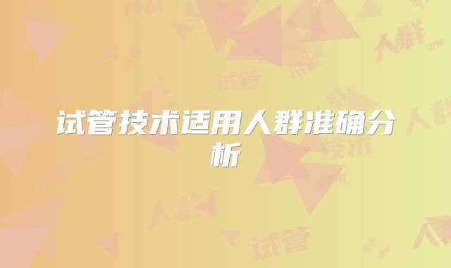 试管技术适用人群准确分析