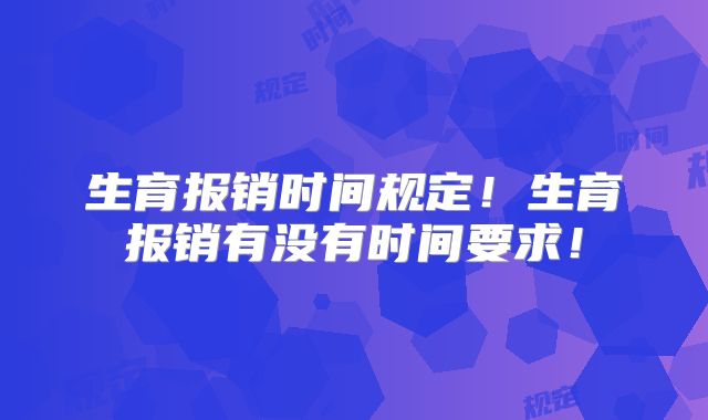 生育报销时间规定！生育报销有没有时间要求！