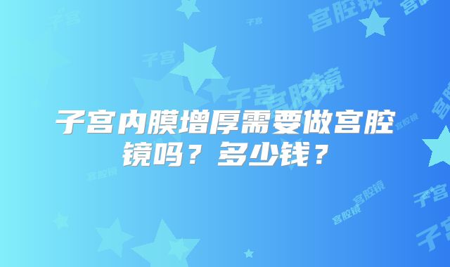 子宫内膜增厚需要做宫腔镜吗?多少钱?