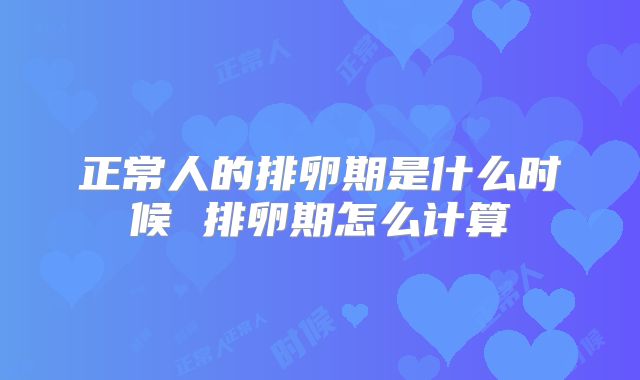 正常人的排卵期是什么时候 排卵期怎么计算