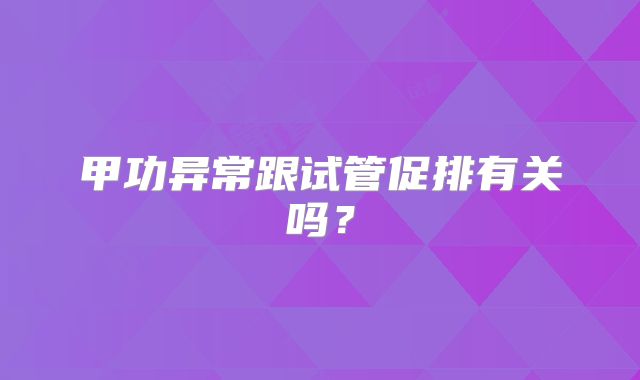 甲功异常跟试管促排有关吗？