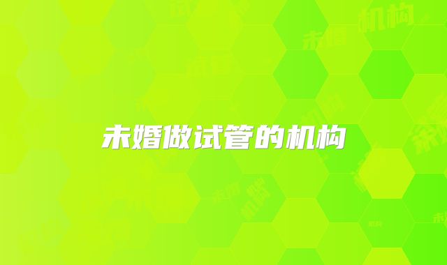 未婚做试管的机构