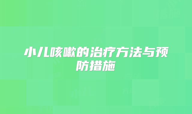 小儿咳嗽的治疗方法与预防措施