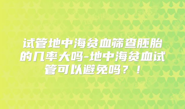 试管地中海贫血筛查胚胎的几率大吗-地中海贫血试管可以避免吗？！