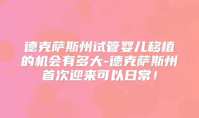 德克萨斯州试管婴儿移植的机会有多大-德克萨斯州首次迎来可以日常！