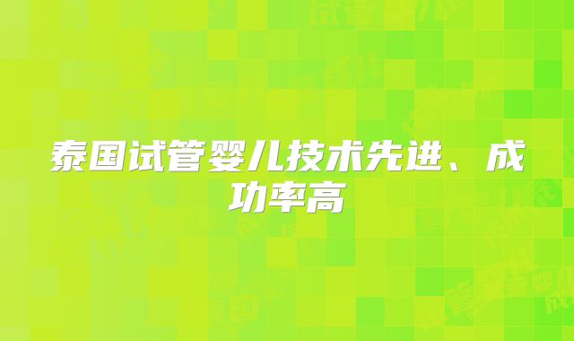 泰国试管婴儿技术先进、成功率高