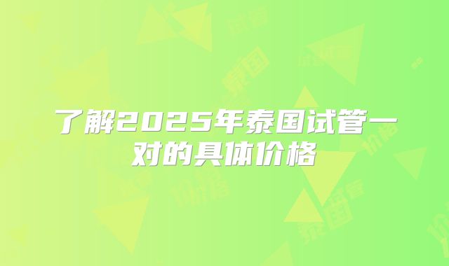 了解2025年泰国试管一对的具体价格