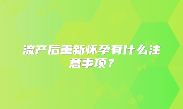 流产后重新怀孕有什么注意事项？