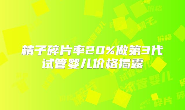 精子碎片率20%做第3代试管婴儿价格揭露