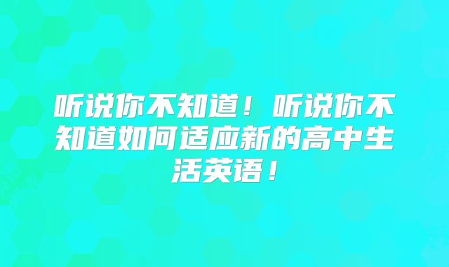 听说你不知道！听说你不知道如何适应新的高中生活英语！