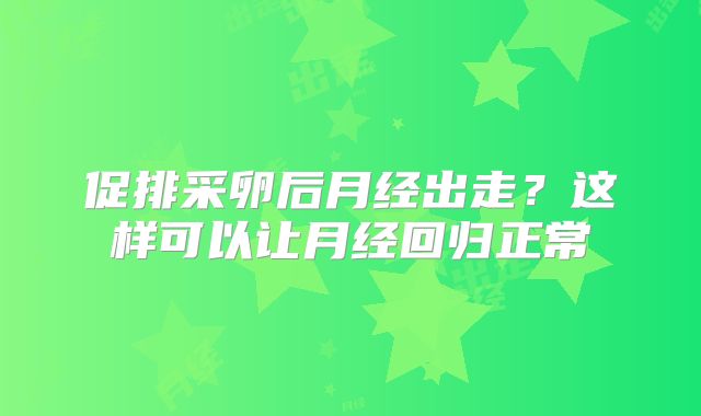 促排采卵后月经出走？这样可以让月经回归正常