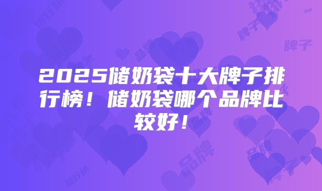 2025储奶袋十大牌子排行榜！储奶袋哪个品牌比较好！