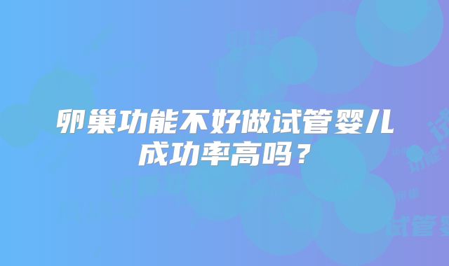 卵巢功能不好做试管婴儿成功率高吗？