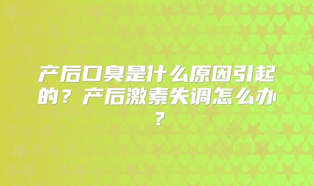 产后口臭是什么原因引起的?产后激素失调怎么办?