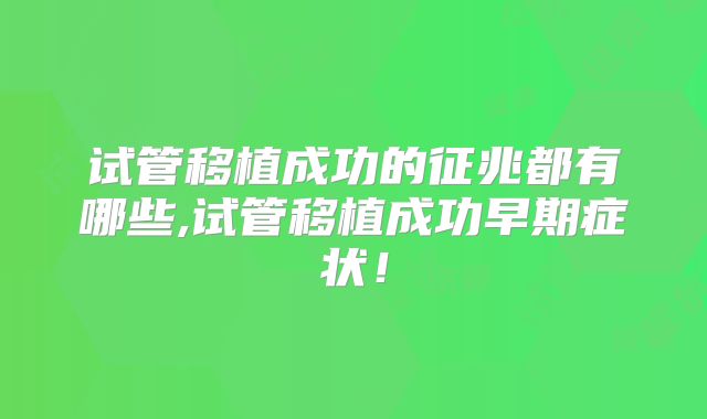 试管移植成功的征兆都有哪些,试管移植成功早期症状!
