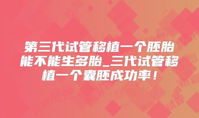 第三代试管移植一个胚胎能不能生多胎_三代试管移植一个囊胚成功率!