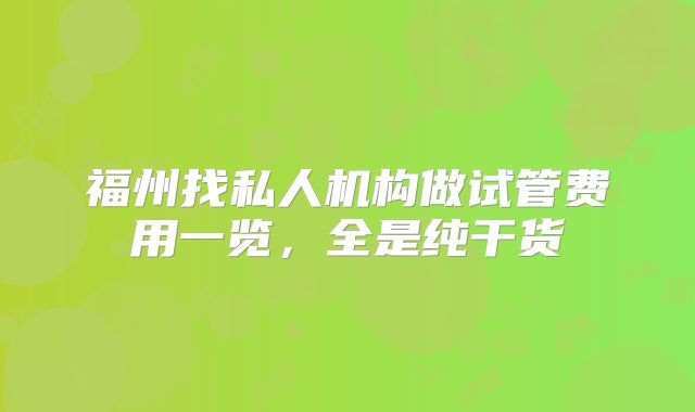 福州找私人机构做试管费用一览，全是纯干货