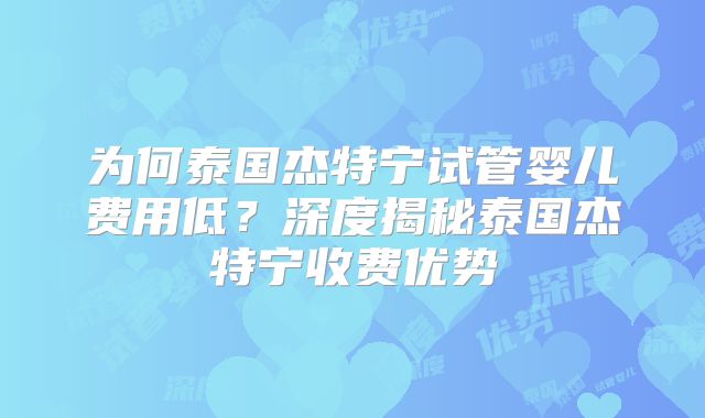 为何泰国杰特宁试管婴儿费用低？深度揭秘泰国杰特宁收费优势