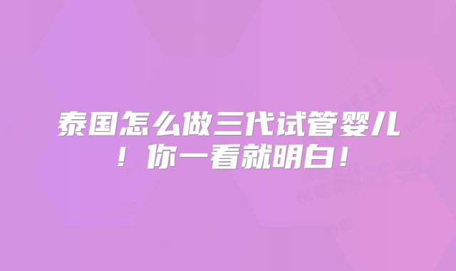 泰国怎么做三代试管婴儿!你一看就明白!