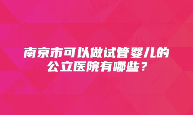 南京市可以做试管婴儿的公立医院有哪些？