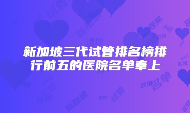 新加坡三代试管排名榜排行前五的医院名单奉上