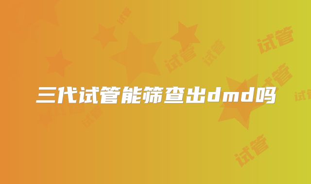 三代试管能筛查出dmd吗