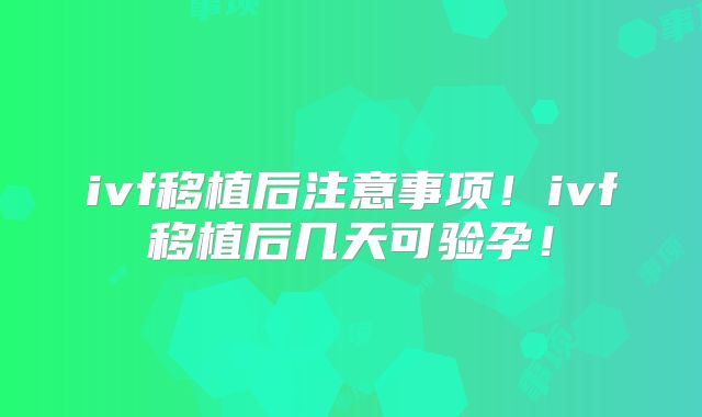 ivf移植后注意事项！ivf移植后几天可验孕！