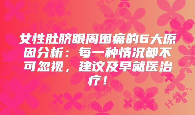 女性肚脐眼周围痛的6大原因分析：每一种情况都不可忽视，建议及早就医治疗！