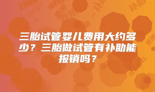 三胎试管婴儿费用大约多少?三胎做试管有补助能报销吗?