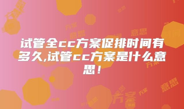试管全cc方案促排时间有多久,试管cc方案是什么意思！
