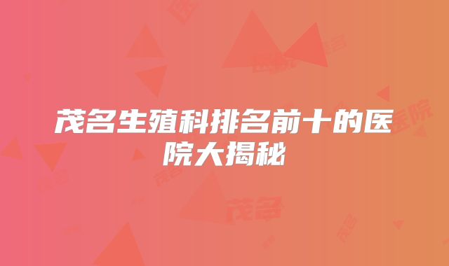 茂名生殖科排名前十的医院大揭秘